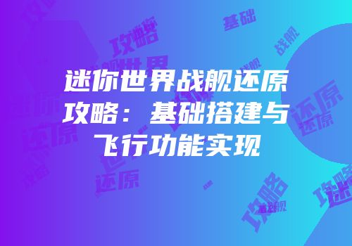 迷你世界战舰还原攻略：基础搭建与飞行功能实现