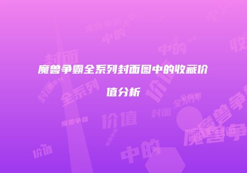 魔兽争霸全系列封面图中的收藏价值分析