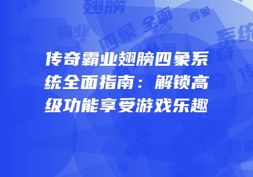 传奇霸业翅膀四象系统全面指南：解锁高级功能享受游戏乐趣