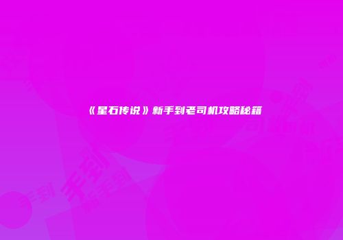 《星石传说》新手到老司机攻略秘籍