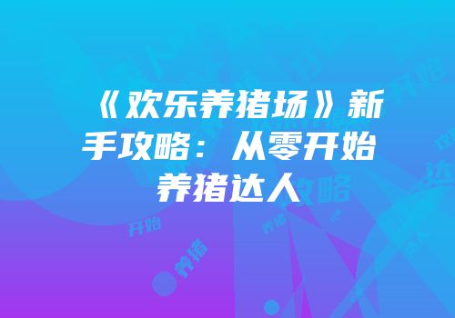 《欢乐养猪场》新手攻略：从零开始养猪达人