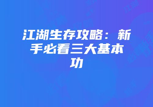 江湖生存攻略：新手必看三大基本功