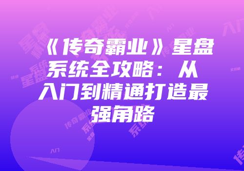 《传奇霸业》星盘系统全攻略：从入门到精通打造最强角路