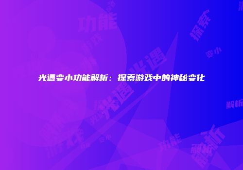 光遇变小功能解析：探索游戏中的神秘变化