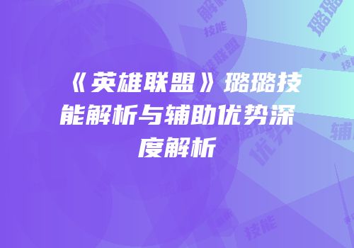 《英雄联盟》璐璐技能解析与辅助优势深度解析