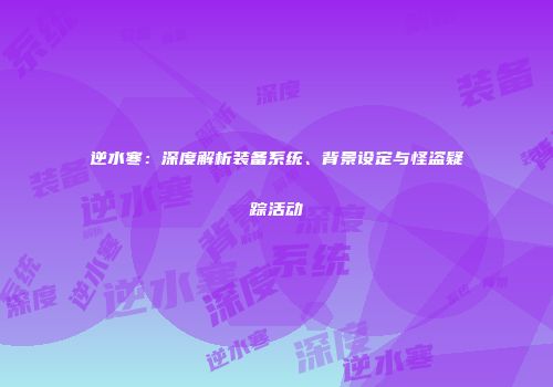 逆水寒：深度解析装备系统、背景设定与怪盗疑踪活动