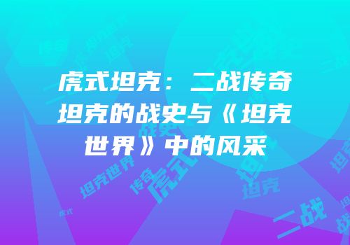 虎式坦克：二战传奇坦克的战史与《坦克世界》中的风采