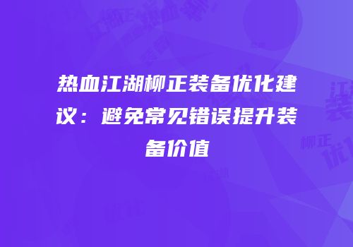热血江湖柳正装备优化建议：避免常见错误提升装备价值