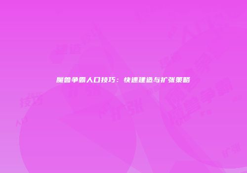 魔兽争霸人口技巧：快速建造与扩张策略