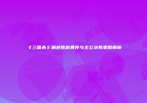 《三国杀》角色胜利条件与主公获胜策略解析