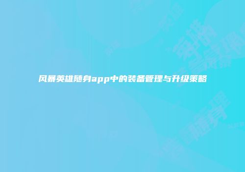 风暴英雄随身app中的装备管理与升级策略