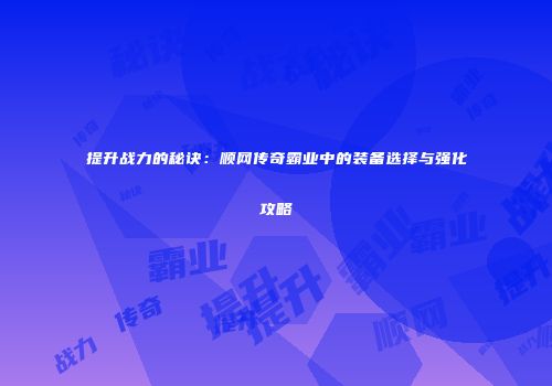 提升战力的秘诀：顺网传奇霸业中的装备选择与强化攻略