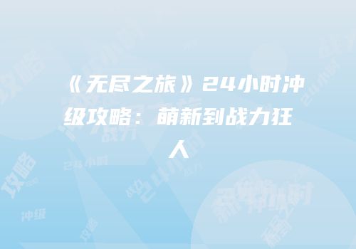 《无尽之旅》24小时冲级攻略：萌新到战力狂人