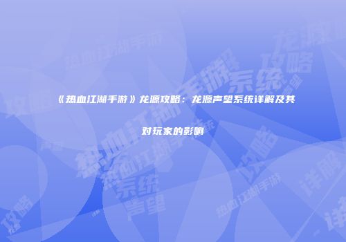 《热血江湖手游》龙源攻略：龙源声望系统详解及其对玩家的影响