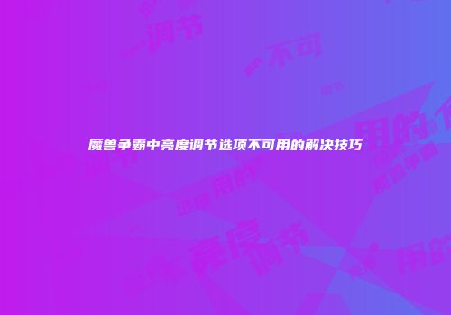 魔兽争霸中亮度调节选项不可用的解决技巧