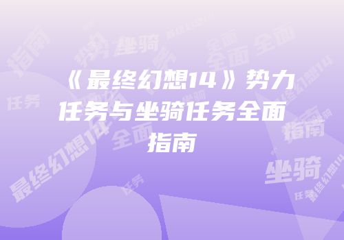 《最终幻想14》势力任务与坐骑任务全面指南