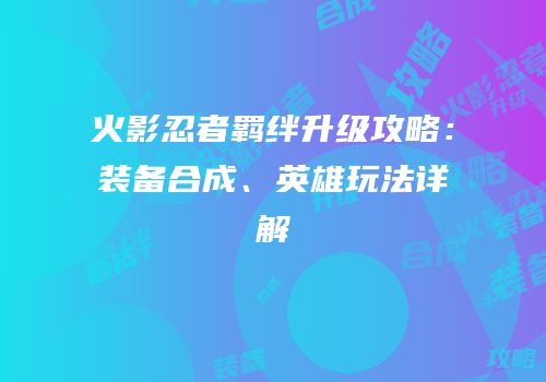 火影忍者羁绊升级攻略：装备合成、英雄玩法详解