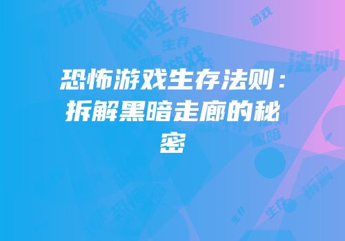 恐怖游戏生存法则：拆解黑暗走廊的秘密