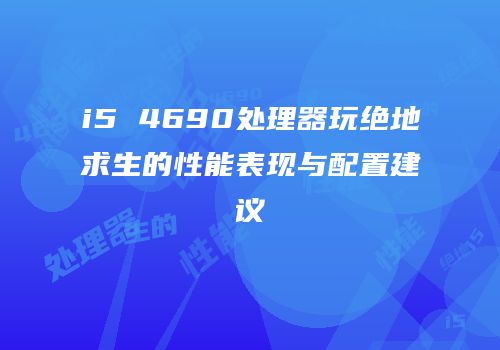 i5 4690处理器玩绝地求生的性能表现与配置建议