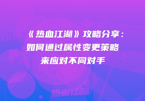 《热血江湖》攻略分享：如何通过属性变更策略来应对不同对手
