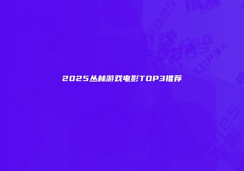2025丛林游戏电影TOP3推荐