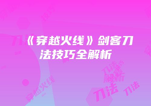 《穿越火线》剑客刀法技巧全解析