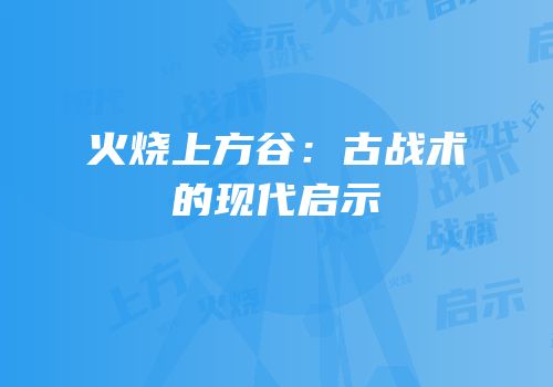 火烧上方谷：古战术的现代启示