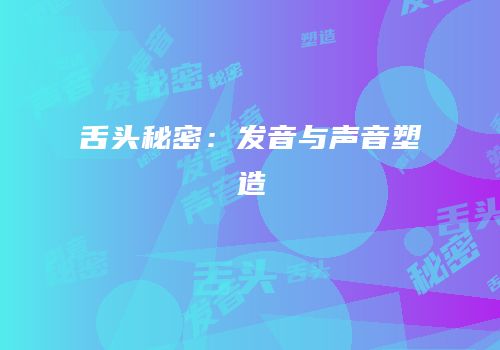 舌头秘密：发音与声音塑造