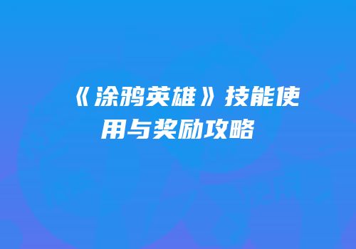 《涂鸦英雄》技能使用与奖励攻略
