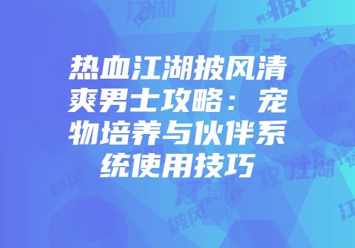 热血江湖披风清爽男士攻略：宠物培养与伙伴系统使用技巧