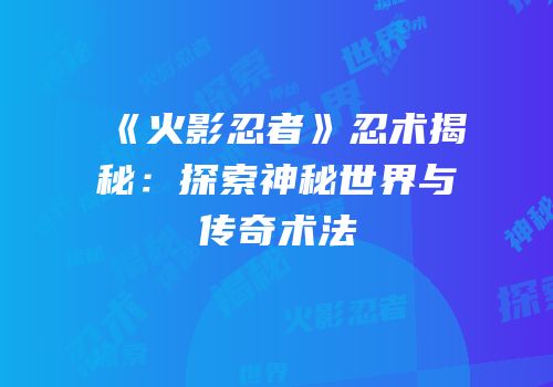 《火影忍者》忍术揭秘：探索神秘世界与传奇术法