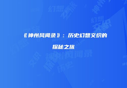 《神州风闻录》：历史幻想交织的探秘之旅