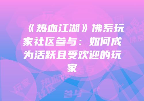 《热血江湖》佛系玩家社区参与：如何成为活跃且受欢迎的玩家