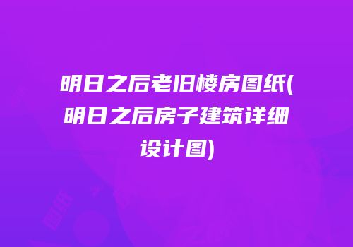 明日之后老旧楼房图纸(明日之后房子建筑详细设计图)