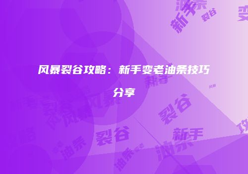 风暴裂谷攻略：新手变老油条技巧分享