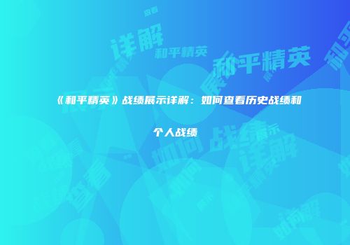 《和平精英》战绩展示详解：如何查看历史战绩和个人战绩