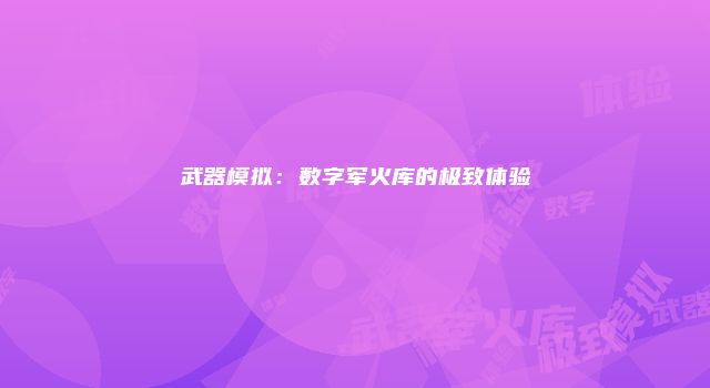 武器模拟：数字军火库的极致体验