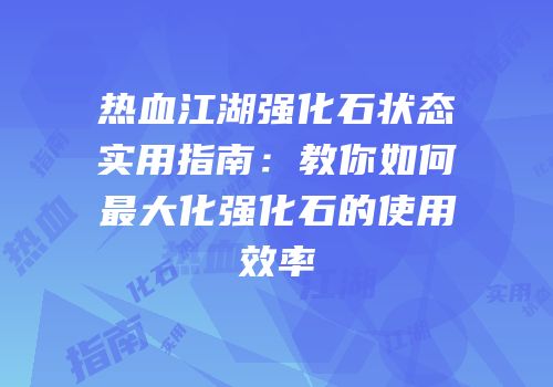 热血江湖强化石状态实用指南：教你如何最大化强化石的使用效率
