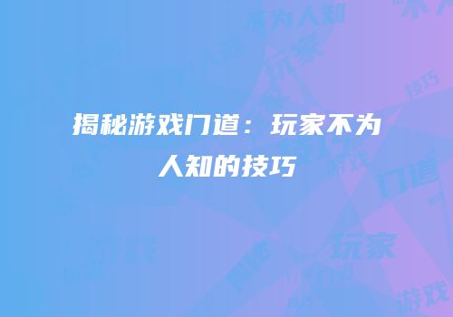 揭秘游戏门道：玩家不为人知的技巧
