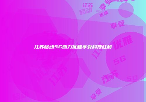 江苏移动5G助力优雅享受科技红利