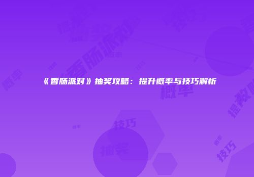 《香肠派对》抽奖攻略：提升概率与技巧解析