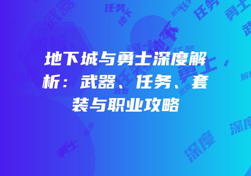 地下城与勇士深度解析：武器、任务、套装与职业攻略