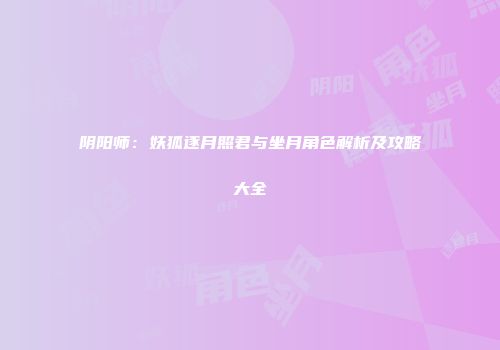 阴阳师：妖狐逐月照君与坐月角色解析及攻略大全