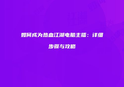 如何成为热血江湖电脑主播：详细步骤与攻略