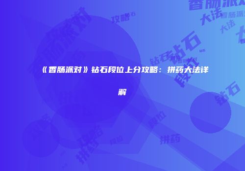 《香肠派对》钻石段位上分攻略：拼药大法详解