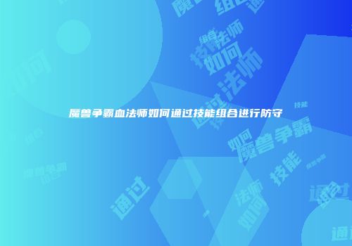 魔兽争霸血法师如何通过技能组合进行防守