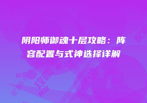 阴阳师御魂十层攻略：阵容配置与式神选择详解