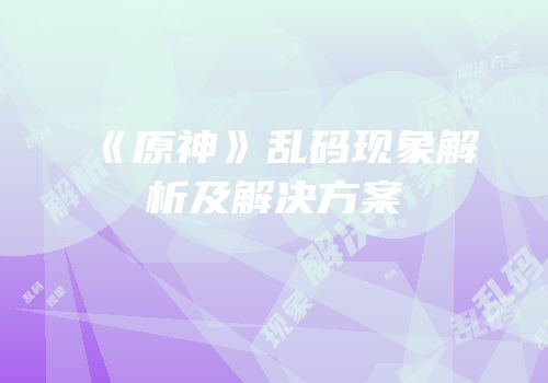 《原神》乱码现象解析及解决方案