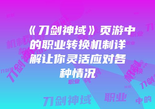 《刀剑神域》页游中的职业转换机制详解让你灵活应对各种情况