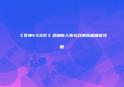 《死神VS火影》添加新人物与召唤隐藏角色攻略